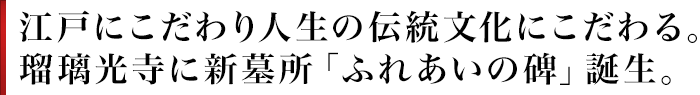 江戸にこだわり人生の伝統文化にこだわる。瑠璃光寺に新墓所「ふれあいの碑」誕生。